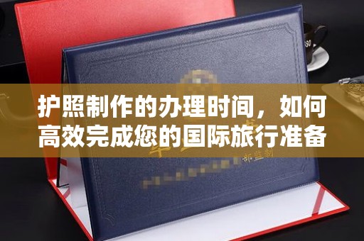 保税港区护照制作的办理时间，如何高效完成您的国际旅行准备